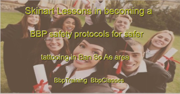 Skinart Lessons in becoming a BBP safety protocols for safer tattooing in Ban So Ae area | BbpTraining | BbpClasses | SkinartTraining-Thailand
