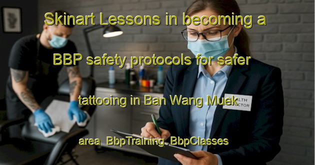 Skinart Lessons in becoming a BBP safety protocols for safer tattooing in Ban Wang Muek area | BbpTraining | BbpClasses | SkinartTraining-Thailand