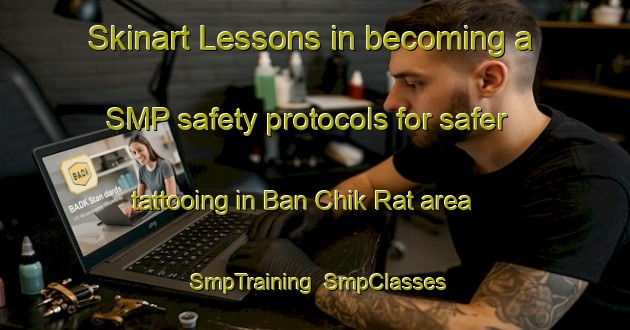 Skinart Lessons in becoming a SMP safety protocols for safer tattooing in Ban Chik Rat area | SmpTraining | SmpClasses | SkinartTraining-Thailand