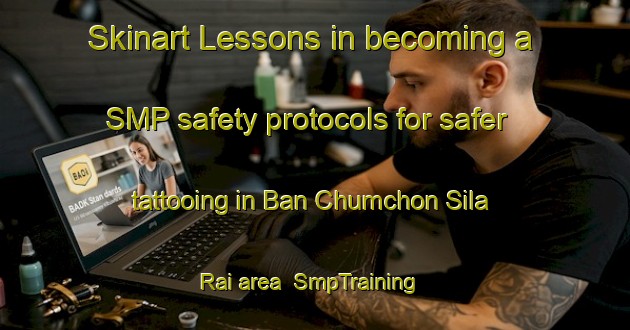 Skinart Lessons in becoming a SMP safety protocols for safer tattooing in Ban Chumchon Sila Rai area | SmpTraining | SmpClasses | SkinartTraining-Thailand