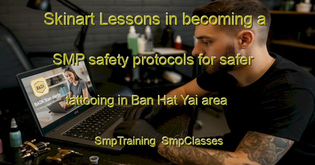 Skinart Lessons in becoming a SMP safety protocols for safer tattooing in Ban Hat Yai area | SmpTraining | SmpClasses | SkinartTraining-Thailand