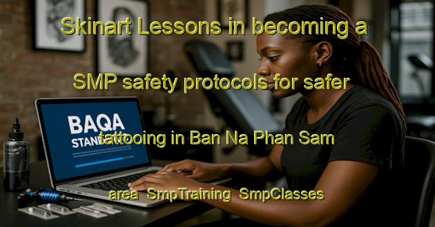 Skinart Lessons in becoming a SMP safety protocols for safer tattooing in Ban Na Phan Sam area | SmpTraining | SmpClasses | SkinartTraining-Thailand