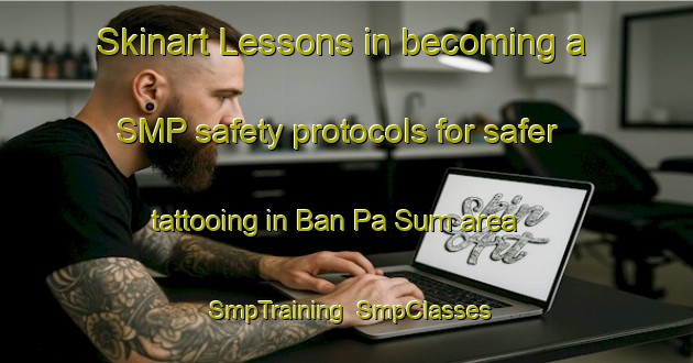 Skinart Lessons in becoming a SMP safety protocols for safer tattooing in Ban Pa Sum area | SmpTraining | SmpClasses | SkinartTraining-Thailand