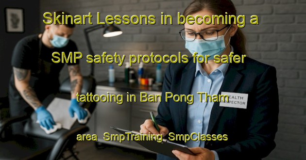 Skinart Lessons in becoming a SMP safety protocols for safer tattooing in Ban Pong Tham area | SmpTraining | SmpClasses | SkinartTraining-Thailand
