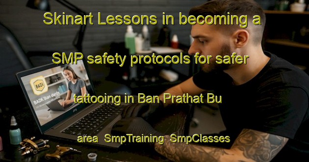 Skinart Lessons in becoming a SMP safety protocols for safer tattooing in Ban Prathat Bu area | SmpTraining | SmpClasses | SkinartTraining-Thailand