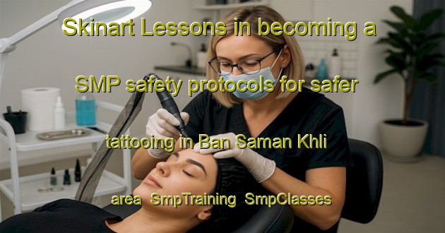 Skinart Lessons in becoming a SMP safety protocols for safer tattooing in Ban Saman Khli area | SmpTraining | SmpClasses | SkinartTraining-Thailand