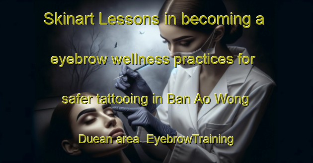 Skinart Lessons in becoming a eyebrow wellness practices for safer tattooing in Ban Ao Wong Duean area | EyebrowTraining | EyebrowClasses | SkinartTraining-Thailand