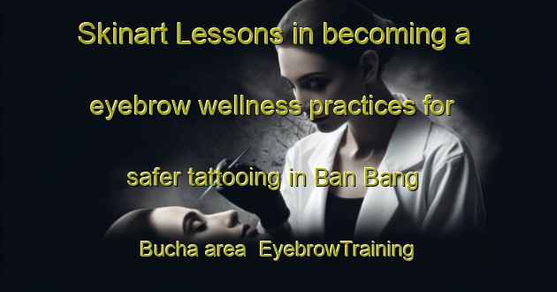 Skinart Lessons in becoming a eyebrow wellness practices for safer tattooing in Ban Bang Bucha area | EyebrowTraining | EyebrowClasses | SkinartTraining-Thailand