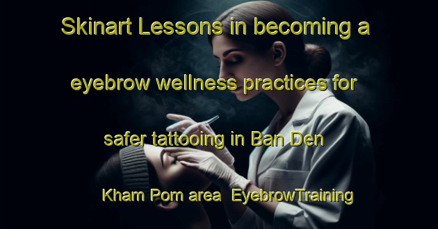 Skinart Lessons in becoming a eyebrow wellness practices for safer tattooing in Ban Den Kham Pom area | EyebrowTraining | EyebrowClasses | SkinartTraining-Thailand