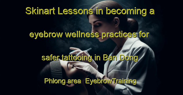 Skinart Lessons in becoming a eyebrow wellness practices for safer tattooing in Ban Dong Phlong area | EyebrowTraining | EyebrowClasses | SkinartTraining-Thailand