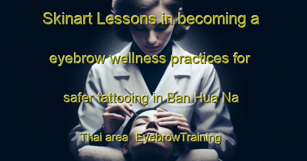 Skinart Lessons in becoming a eyebrow wellness practices for safer tattooing in Ban Hua Na Thai area | EyebrowTraining | EyebrowClasses | SkinartTraining-Thailand