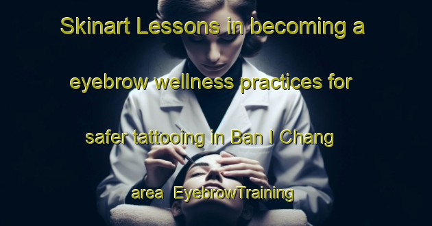 Skinart Lessons in becoming a eyebrow wellness practices for safer tattooing in Ban I Chang area | EyebrowTraining | EyebrowClasses | SkinartTraining-Thailand