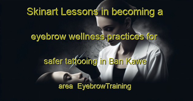 Skinart Lessons in becoming a eyebrow wellness practices for safer tattooing in Ban Kawe area | EyebrowTraining | EyebrowClasses | SkinartTraining-Thailand