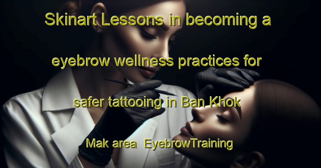 Skinart Lessons in becoming a eyebrow wellness practices for safer tattooing in Ban Khok Mak area | EyebrowTraining | EyebrowClasses | SkinartTraining-Thailand