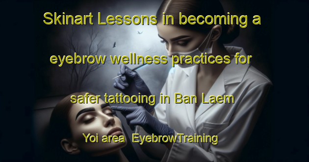 Skinart Lessons in becoming a eyebrow wellness practices for safer tattooing in Ban Laem Yoi area | EyebrowTraining | EyebrowClasses | SkinartTraining-Thailand