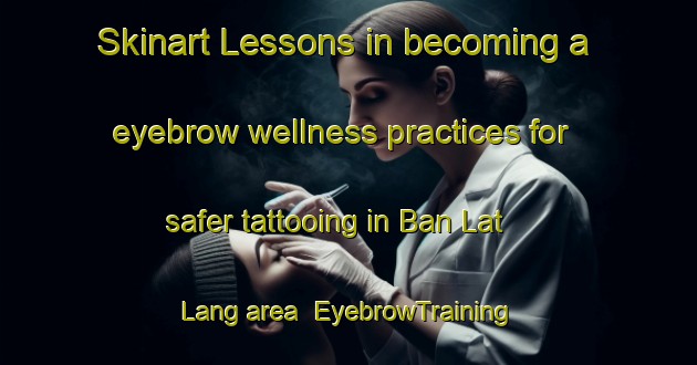 Skinart Lessons in becoming a eyebrow wellness practices for safer tattooing in Ban Lat Lang area | EyebrowTraining | EyebrowClasses | SkinartTraining-Thailand