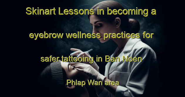 Skinart Lessons in becoming a eyebrow wellness practices for safer tattooing in Ban Noen Phlap Wan area | EyebrowTraining | EyebrowClasses | SkinartTraining-Thailand