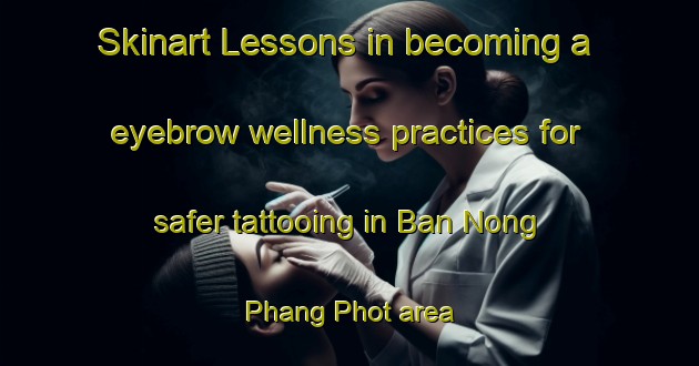 Skinart Lessons in becoming a eyebrow wellness practices for safer tattooing in Ban Nong Phang Phot area | EyebrowTraining | EyebrowClasses | SkinartTraining-Thailand