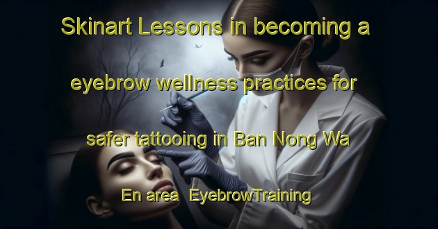Skinart Lessons in becoming a eyebrow wellness practices for safer tattooing in Ban Nong Wa En area | EyebrowTraining | EyebrowClasses | SkinartTraining-Thailand