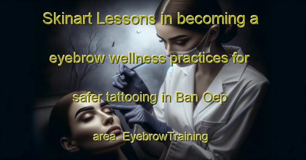 Skinart Lessons in becoming a eyebrow wellness practices for safer tattooing in Ban Oep area | EyebrowTraining | EyebrowClasses | SkinartTraining-Thailand