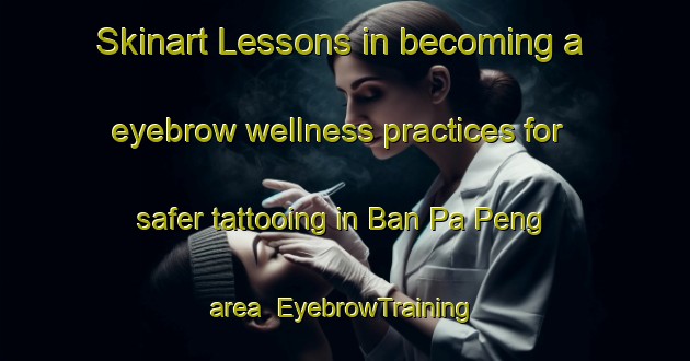 Skinart Lessons in becoming a eyebrow wellness practices for safer tattooing in Ban Pa Peng area | EyebrowTraining | EyebrowClasses | SkinartTraining-Thailand