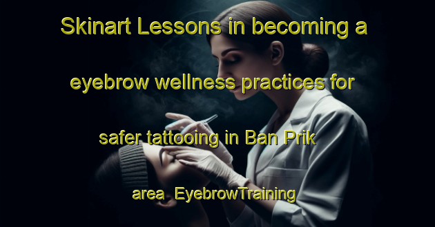 Skinart Lessons in becoming a eyebrow wellness practices for safer tattooing in Ban Prik area | EyebrowTraining | EyebrowClasses | SkinartTraining-Thailand