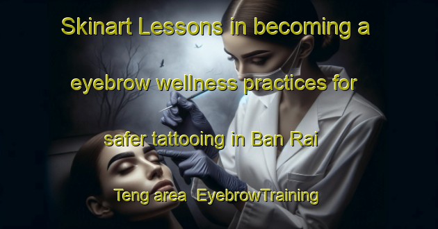 Skinart Lessons in becoming a eyebrow wellness practices for safer tattooing in Ban Rai Teng area | EyebrowTraining | EyebrowClasses | SkinartTraining-Thailand