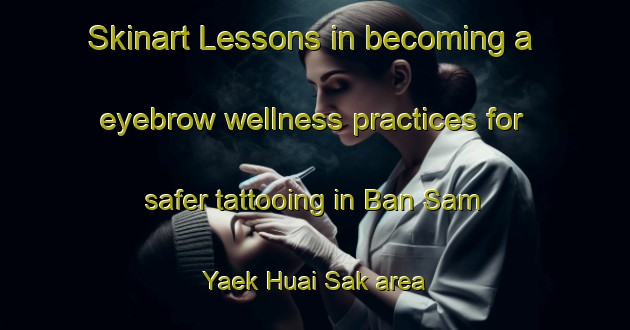 Skinart Lessons in becoming a eyebrow wellness practices for safer tattooing in Ban Sam Yaek Huai Sak area | EyebrowTraining | EyebrowClasses | SkinartTraining-Thailand