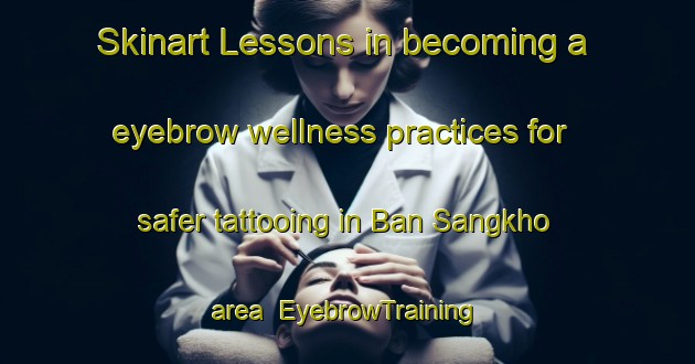 Skinart Lessons in becoming a eyebrow wellness practices for safer tattooing in Ban Sangkho area | EyebrowTraining | EyebrowClasses | SkinartTraining-Thailand