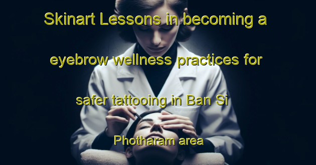 Skinart Lessons in becoming a eyebrow wellness practices for safer tattooing in Ban Si Photharam area | EyebrowTraining | EyebrowClasses | SkinartTraining-Thailand
