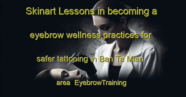 Skinart Lessons in becoming a eyebrow wellness practices for safer tattooing in Ban Ta Mian area | EyebrowTraining | EyebrowClasses | SkinartTraining-Thailand