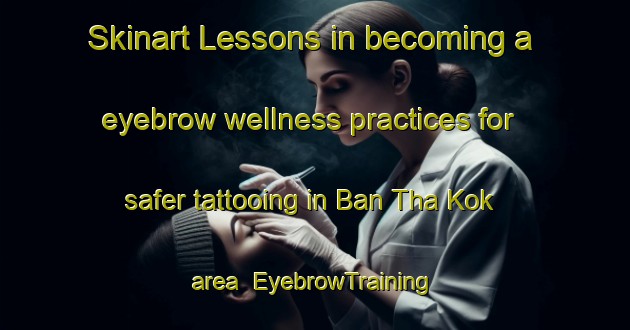 Skinart Lessons in becoming a eyebrow wellness practices for safer tattooing in Ban Tha Kok area | EyebrowTraining | EyebrowClasses | SkinartTraining-Thailand