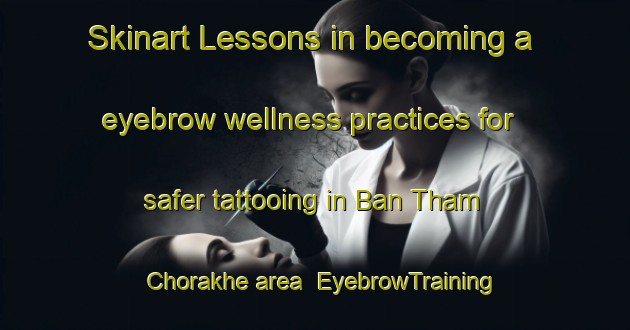Skinart Lessons in becoming a eyebrow wellness practices for safer tattooing in Ban Tham Chorakhe area | EyebrowTraining | EyebrowClasses | SkinartTraining-Thailand