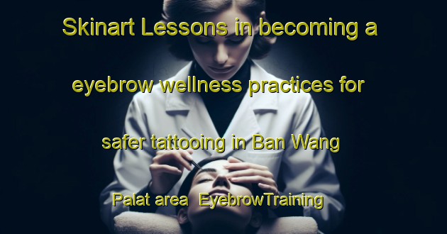 Skinart Lessons in becoming a eyebrow wellness practices for safer tattooing in Ban Wang Palat area | EyebrowTraining | EyebrowClasses | SkinartTraining-Thailand