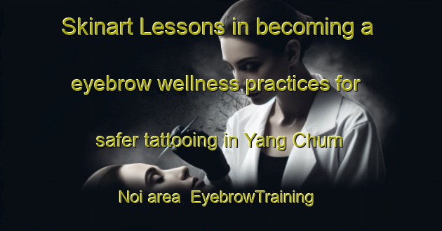 Skinart Lessons in becoming a eyebrow wellness practices for safer tattooing in Yang Chum Noi area | EyebrowTraining | EyebrowClasses | SkinartTraining-Thailand