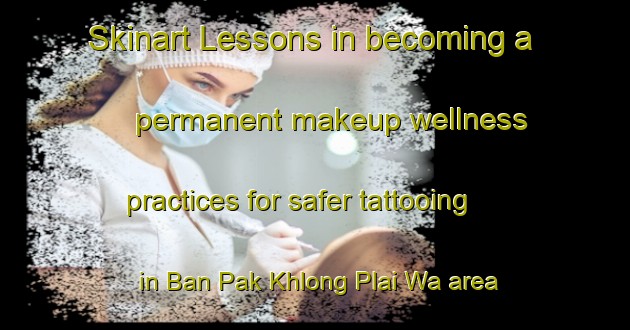 Skinart Lessons in becoming a permanent makeup wellness practices for safer tattooing in Ban Pak Khlong Plai Wa area | PermanentmakeupTraining | PermanentmakeupClasses | SkinartTraining-Thailand