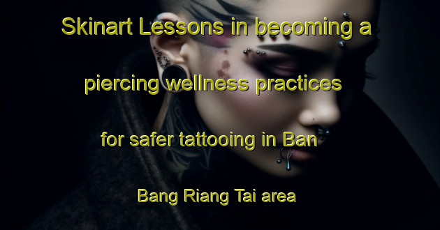 Skinart Lessons in becoming a piercing wellness practices for safer tattooing in Ban Bang Riang Tai area | PiercingTraining | PiercingClasses | SkinartTraining-Thailand