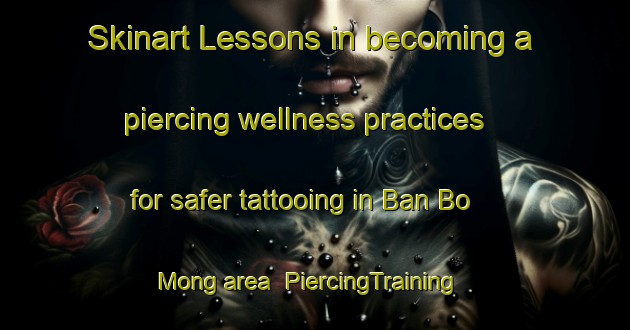 Skinart Lessons in becoming a piercing wellness practices for safer tattooing in Ban Bo Mong area | PiercingTraining | PiercingClasses | SkinartTraining-Thailand