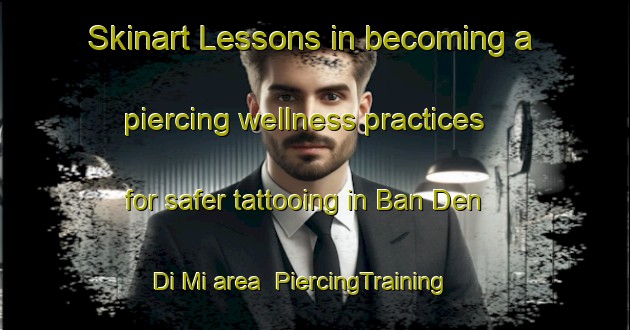 Skinart Lessons in becoming a piercing wellness practices for safer tattooing in Ban Den Di Mi area | PiercingTraining | PiercingClasses | SkinartTraining-Thailand
