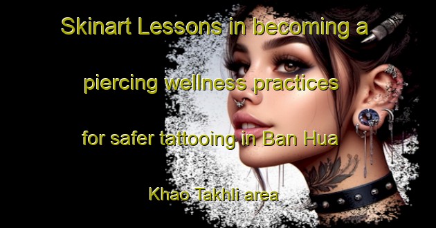 Skinart Lessons in becoming a piercing wellness practices for safer tattooing in Ban Hua Khao Takhli area | PiercingTraining | PiercingClasses | SkinartTraining-Thailand