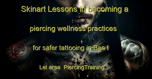 Skinart Lessons in becoming a piercing wellness practices for safer tattooing in Ban I Let area | PiercingTraining | PiercingClasses | SkinartTraining-Thailand