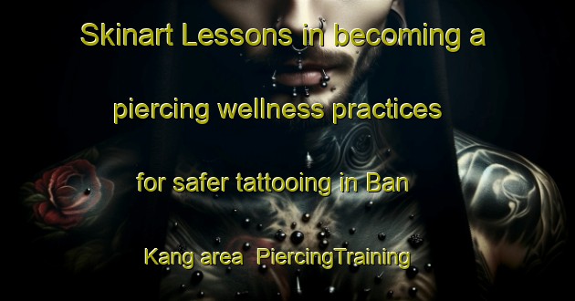 Skinart Lessons in becoming a piercing wellness practices for safer tattooing in Ban Kang area | PiercingTraining | PiercingClasses | SkinartTraining-Thailand