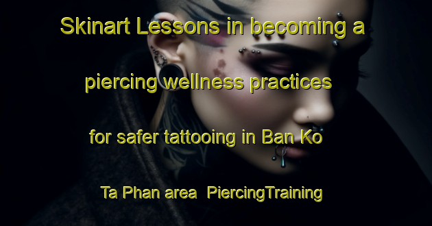 Skinart Lessons in becoming a piercing wellness practices for safer tattooing in Ban Ko Ta Phan area | PiercingTraining | PiercingClasses | SkinartTraining-Thailand