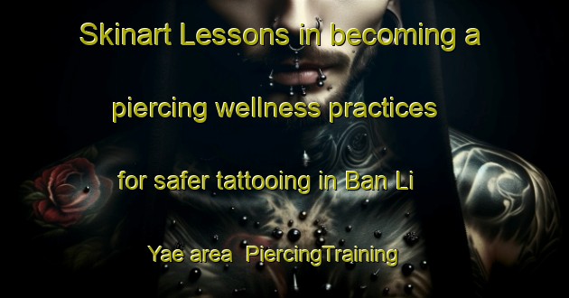 Skinart Lessons in becoming a piercing wellness practices for safer tattooing in Ban Li Yae area | PiercingTraining | PiercingClasses | SkinartTraining-Thailand