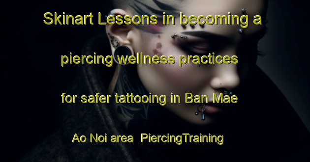 Skinart Lessons in becoming a piercing wellness practices for safer tattooing in Ban Mae Ao Noi area | PiercingTraining | PiercingClasses | SkinartTraining-Thailand