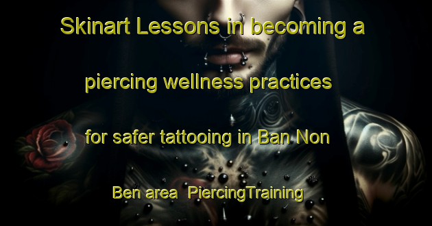 Skinart Lessons in becoming a piercing wellness practices for safer tattooing in Ban Non Ben area | PiercingTraining | PiercingClasses | SkinartTraining-Thailand