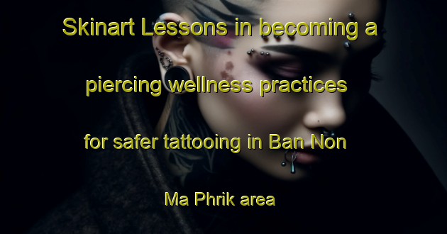 Skinart Lessons in becoming a piercing wellness practices for safer tattooing in Ban Non Ma Phrik area | PiercingTraining | PiercingClasses | SkinartTraining-Thailand