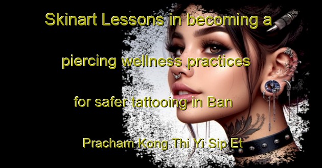 Skinart Lessons in becoming a piercing wellness practices for safer tattooing in Ban Pracham Kong Thi Yi Sip Et area | PiercingTraining | PiercingClasses | SkinartTraining-Thailand