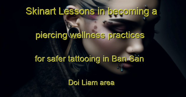 Skinart Lessons in becoming a piercing wellness practices for safer tattooing in Ban San Doi Liam area | PiercingTraining | PiercingClasses | SkinartTraining-Thailand