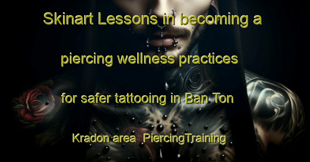 Skinart Lessons in becoming a piercing wellness practices for safer tattooing in Ban Ton Kradon area | PiercingTraining | PiercingClasses | SkinartTraining-Thailand